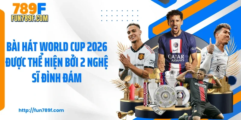 Bài hát World Cup 2026 được thể hiện bởi 2 nghệ sĩ đình đám