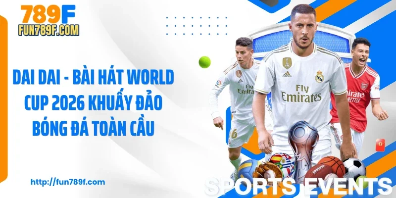 Dai Dai - Bài Hát World Cup 2026 Khuấy Đảo Bóng Đá Toàn Cầu