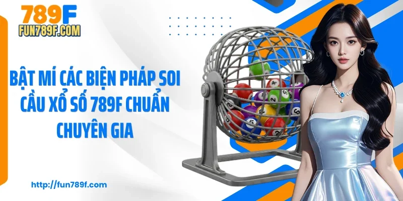 Bật mí các biện pháp soi cầu xổ số 789F chuẩn chuyên gia