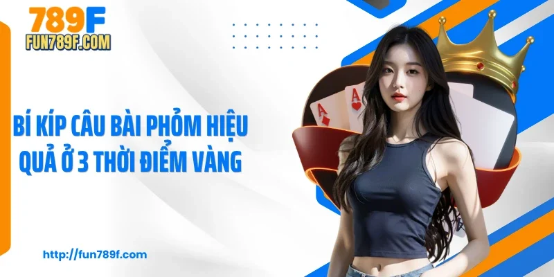 Bí kíp câu bài phỏm hiệu quả ở 3 thời điểm vàng
