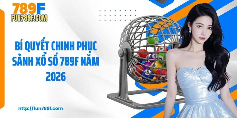 Bí quyết chinh phục sảnh xổ số 789F năm 2026