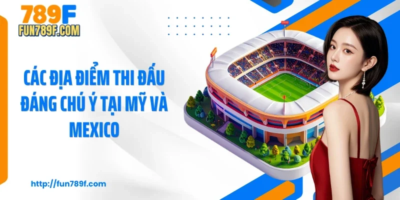 Các địa điểm thi đấu đáng chú ý tại Mỹ và Mexico