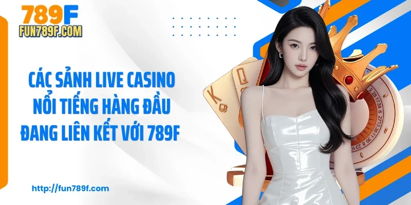 Các sảnh live casino nổi tiếng hàng đầu đang liên kết với 789F