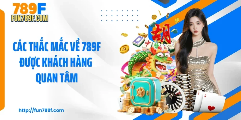 Các thắc mắc về 789F được khách hàng quan tâm
