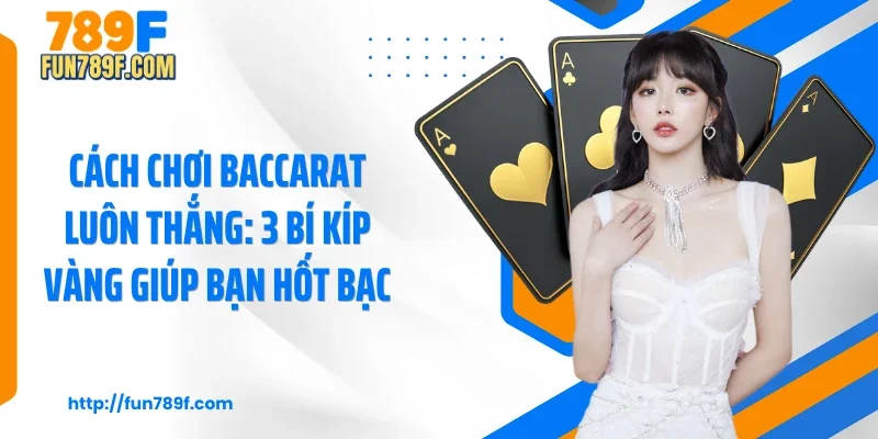 Cách Chơi Baccarat Luôn Thắng: 3 Bí Kíp Vàng Giúp Bạn Hốt Bạc