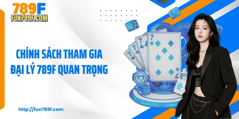 Chính sách tham gia đại lý 789F quan trọng