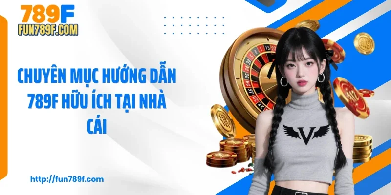 Chuyên mục hướng dẫn 789F hữu ích tại nhà cái
