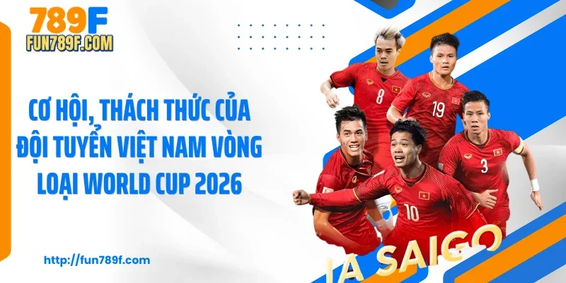 Cơ hội, thách thức của đội tuyển Việt Nam vòng loại World Cup 2026