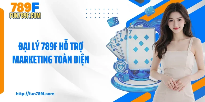 Đại lý 789F hỗ trợ marketing toàn diện