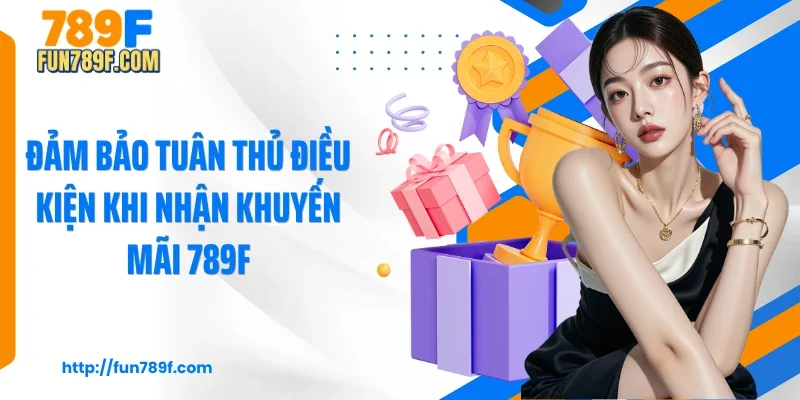 Đảm bảo tuân thủ điều kiện khi nhận khuyến mãi 789F