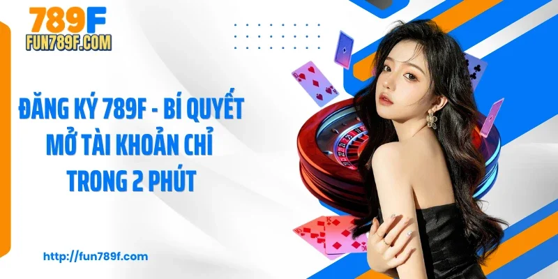 Đăng Ký 789F - Bí Quyết Mở Tài Khoản Chỉ Trong 2 Phút