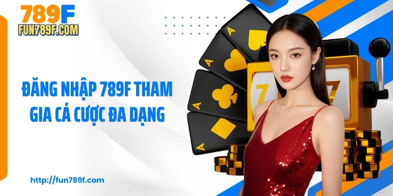 Đăng nhập 789F tham gia cá cược đa dạng
