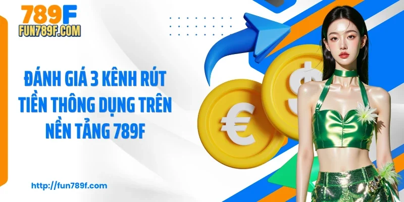Đánh giá 3 kênh rút tiền thông dụng trên nền tảng 789F