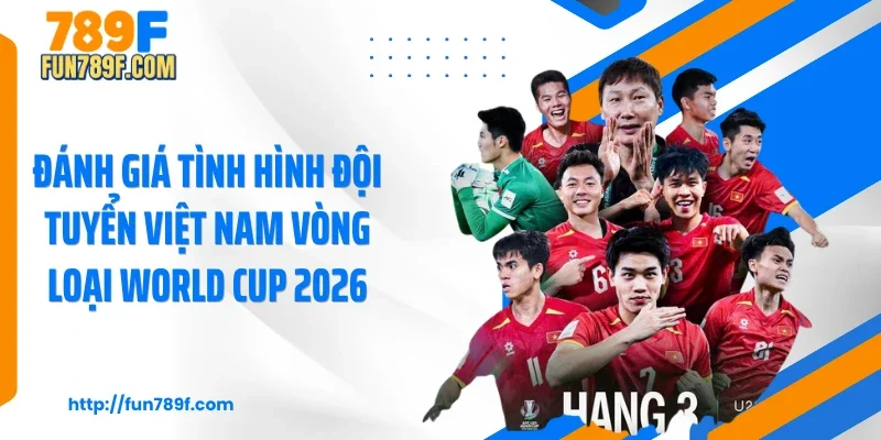 Đánh giá tình hình đội tuyển Việt Nam vòng loại World Cup 2026