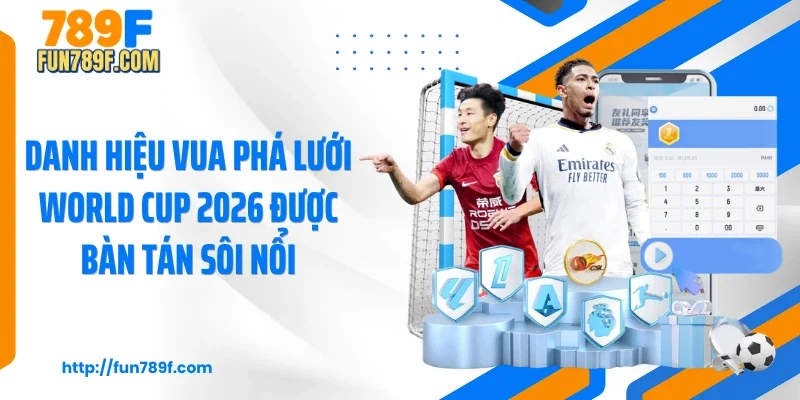 Danh hiệu vua phá lưới World Cup 2026 được bàn tán sôi nổi