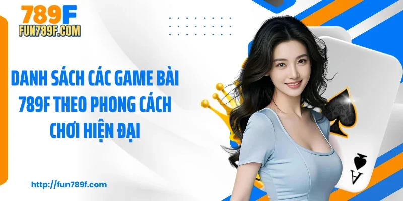 Danh sách các game bài 789F theo phong cách chơi hiện đại