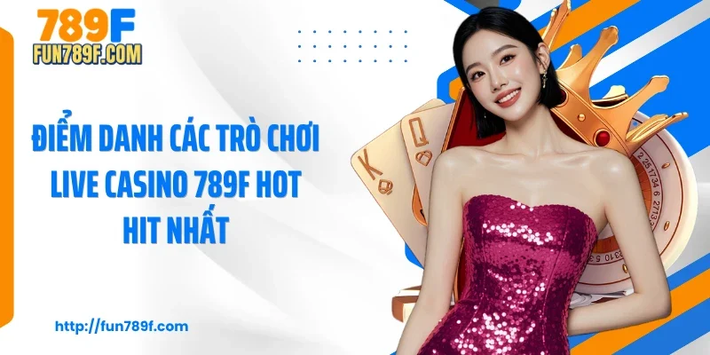 Điểm danh các trò chơi live casino 789F hot hit nhất