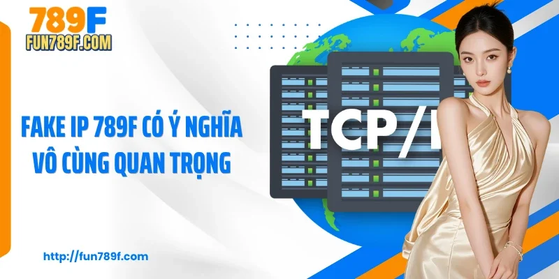 Fake IP 789F có ý nghĩa vô cùng quan trọng