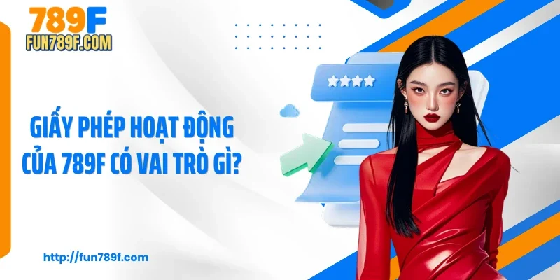 Giấy phép hoạt động của 789F có vai trò gì?