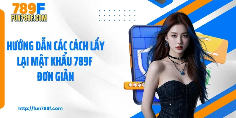 Hướng dẫn các cách lấy lại mật khẩu 789F đơn giản