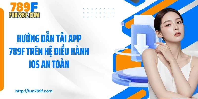 Hướng dẫn tải app 789F trên hệ điều hành IOS an toàn