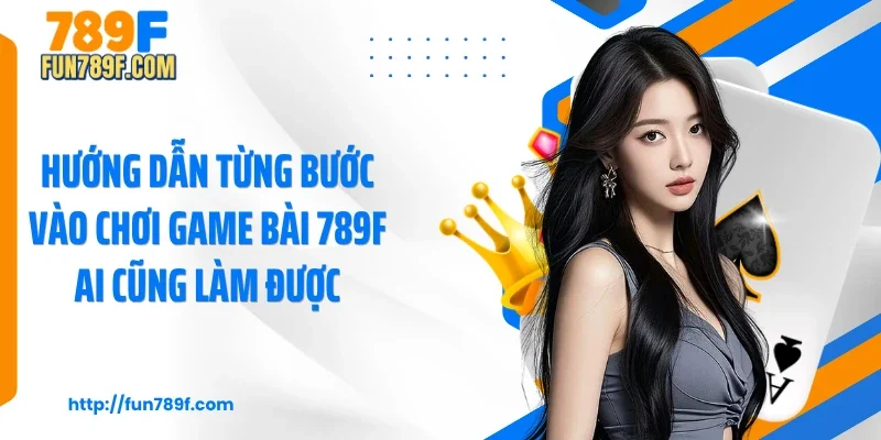 Hướng dẫn từng bước vào chơi game bài 789F ai cũng làm được