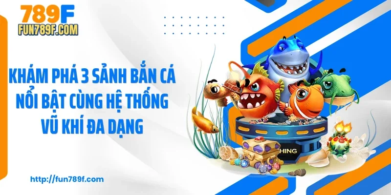 Khám phá 3 sảnh bắn cá nổi bật cùng hệ thống vũ khí đa dạng