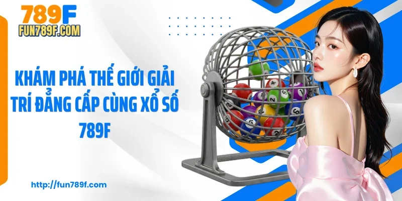Khám phá thế giới giải trí đẳng cấp cùng xổ số 789F