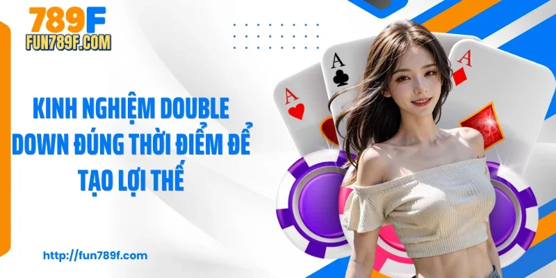 Kinh nghiệm Double Down đúng thời điểm để tạo lợi thế