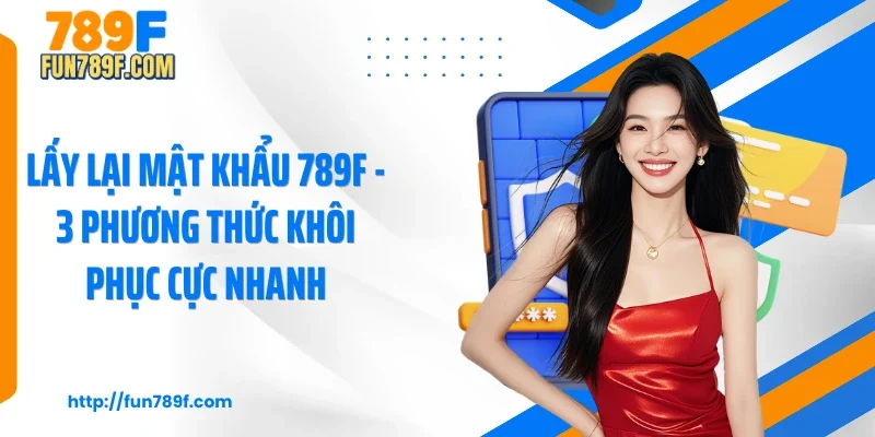 Lấy Lại Mật Khẩu 789F - 3 Phương Thức Khôi Phục Cực Nhanh