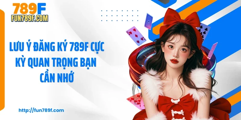 Lưu ý đăng ký 789F cực kỳ quan trọng bạn cần nhớ