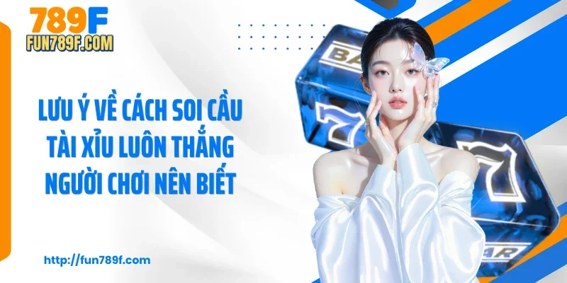 Lưu ý về cách soi cầu tài xỉu luôn thắng người chơi nên biết