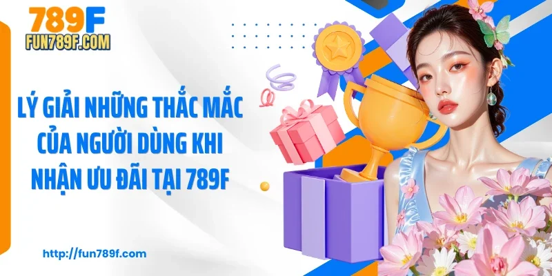 Lý giải những thắc mắc của người dùng khi nhận ưu đãi tại 789F