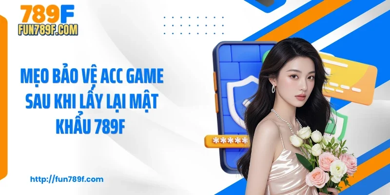 Mẹo bảo vệ acc game sau khi lấy lại mật khẩu 789F