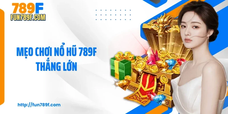 Mẹo chơi nổ hũ 789F thắng lớn