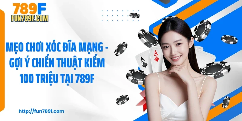 Mẹo Chơi Xóc Đĩa Mạng - Gợi Ý Chiến Thuật Kiếm 100 Triệu Tại 789F