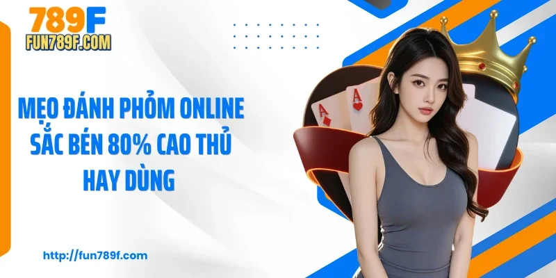 Mẹo Đánh Phỏm Online Sắc Bén 80% Cao Thủ Hay Dùng 