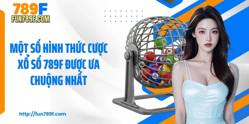 Một số hình thức cược xổ số 789F được ưa chuộng nhất