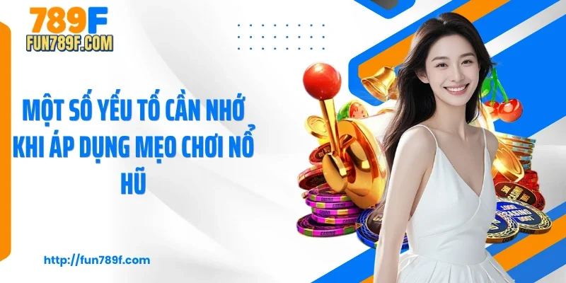 Một số yếu tố cần nhớ khi áp dụng mẹo chơi nổ hũ