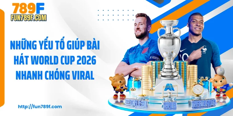 Những yếu tố giúp bài hát World Cup 2026 nhanh chóng viral