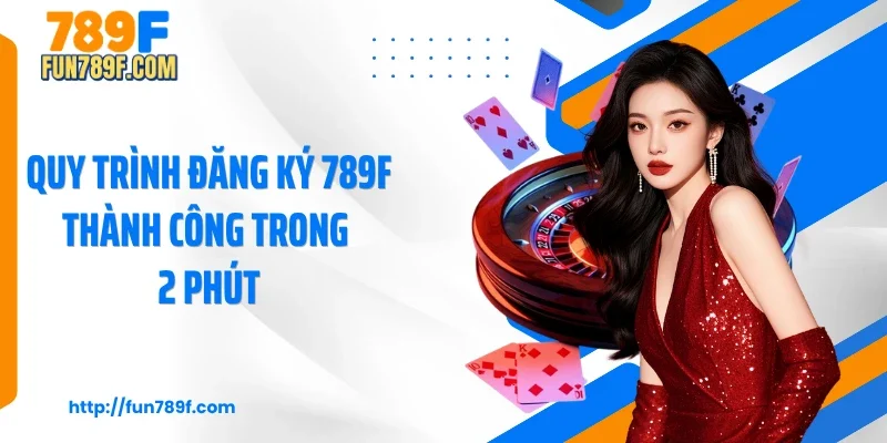 Quy trình đăng ký 789F thành công trong 2 phút
