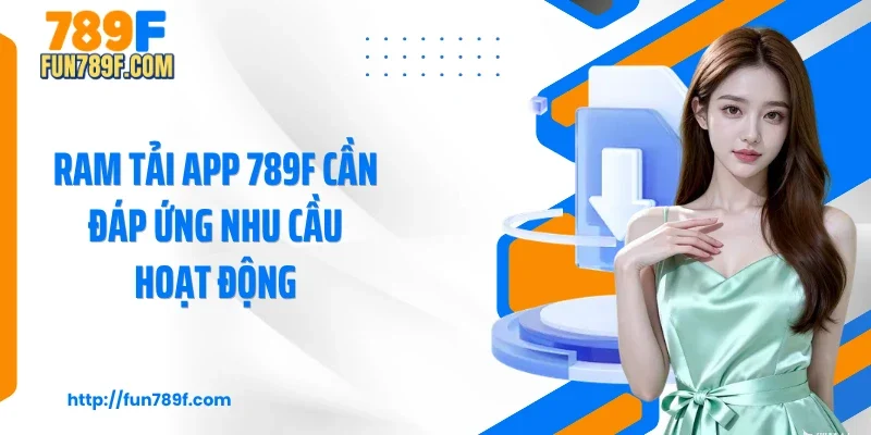RAM tải app 789F cần đáp ứng nhu cầu hoạt động