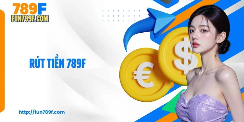3 Bước Rút Tiền 789F Nhanh Chóng, An Toàn Và Thành Công 100%