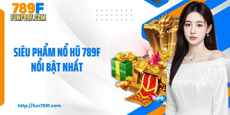 Siêu phẩm nổ hũ 789F nổi bật nhất