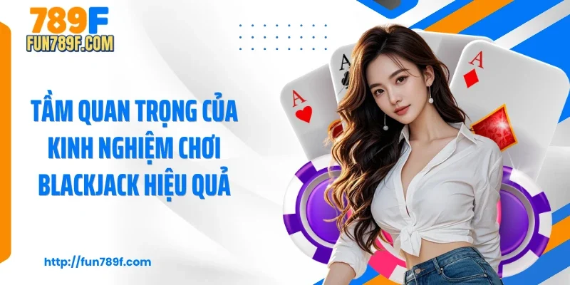 Tầm quan trọng của kinh nghiệm chơi blackjack hiệu quả