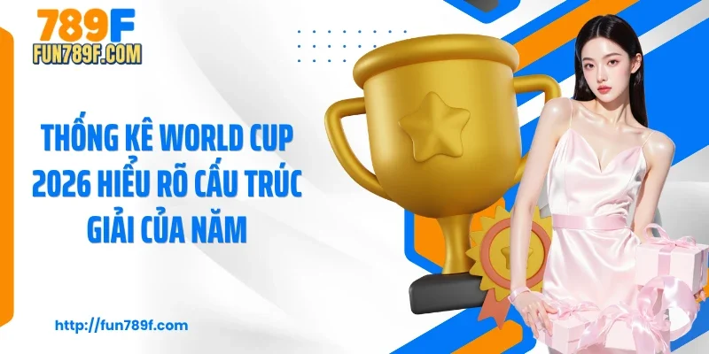 Thống kê world cup 2026 hiểu rõ cấu trúc giải của năm
