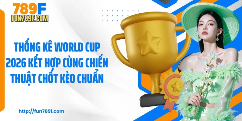 Thống kê world cup 2026 kết hợp cùng chiến thuật chốt kèo chuẩn