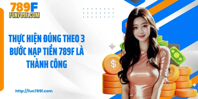 Thực hiện đúng theo 3 bước nạp tiền 789F là thành công