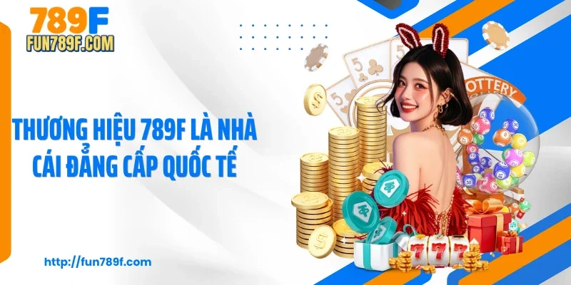 Thương hiệu 789F là nhà cái đẳng cấp quốc tế