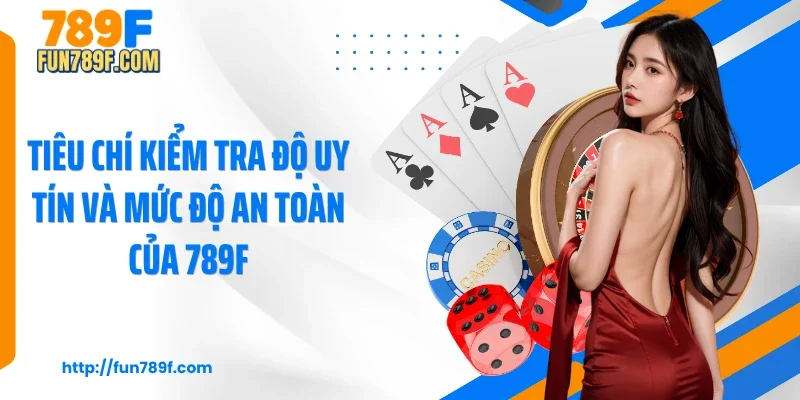 Tiêu chí kiểm tra độ uy tín và mức độ an toàn của 789F